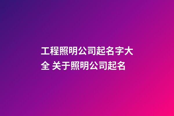 工程照明公司起名字大全 关于照明公司起名-第1张-公司起名-玄机派